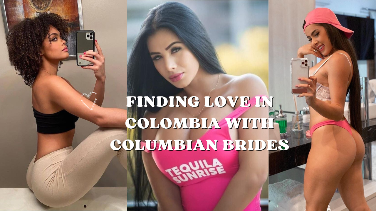 Finding Love in Colombia with Columbian brides